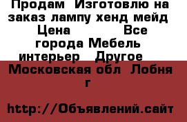 Продам, Изготовлю на заказ лампу хенд-мейд › Цена ­ 3 000 - Все города Мебель, интерьер » Другое   . Московская обл.,Лобня г.